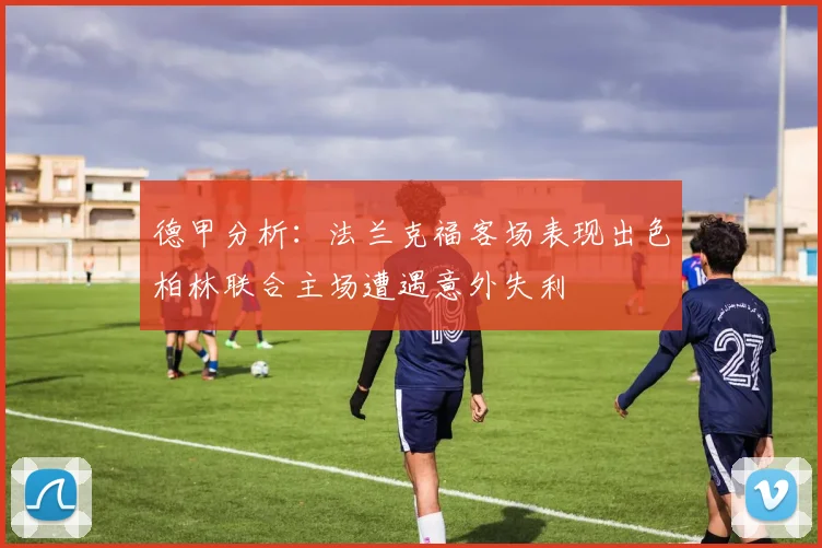 德甲分析：法兰克福客场表现出色柏林联合主场遭遇意外失利