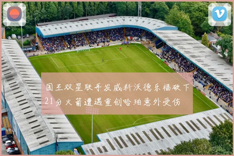 国王双星联手发威科沃德乐福砍下21分火箭遭遇重创哈珀意外受伤
