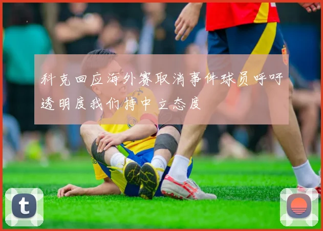 科克回应海外赛取消事件球员呼吁透明度我们持中立态度