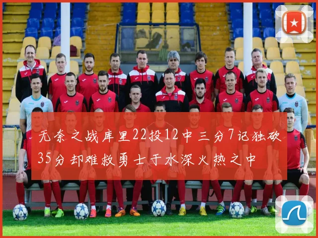 无奈之战库里22投12中三分7记独砍35分却难救勇士于水深火热之中