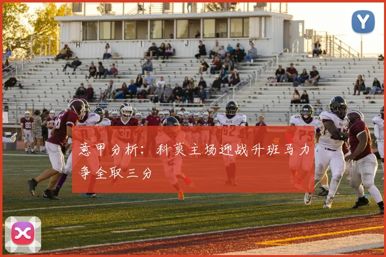 意甲分析：科莫主场迎战升班马力争全取三分