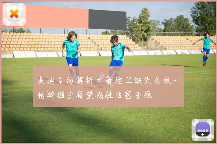 麦迪专访解析火箭控卫缺失或致一轮游掘金有望战胜活塞夺冠