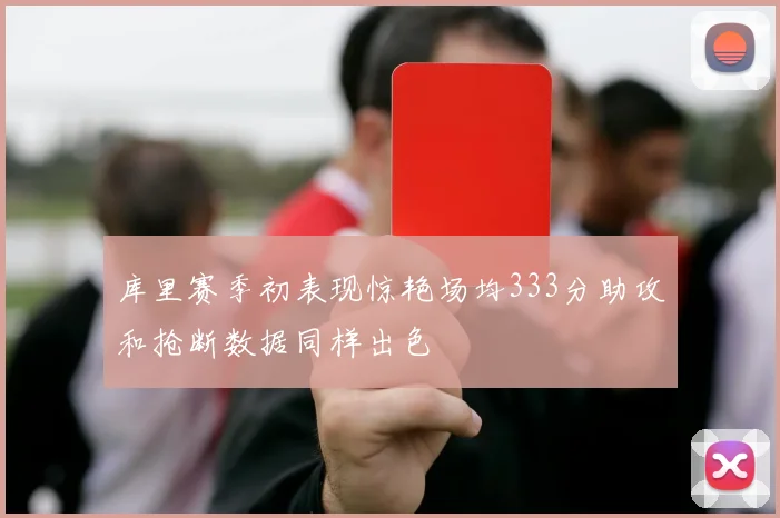 库里赛季初表现惊艳场均333分助攻和抢断数据同样出色