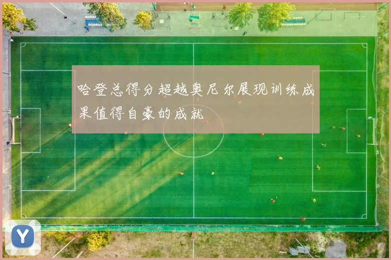 哈登总得分超越奥尼尔展现训练成果值得自豪的成就