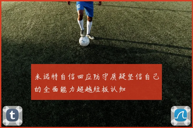 米诺特自信回应防守质疑坚信自己的全面能力超越短板认知