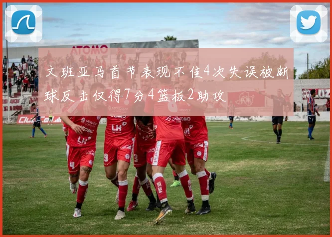 文班亚马首节表现不佳4次失误被断球反击仅得7分4篮板2助攻
