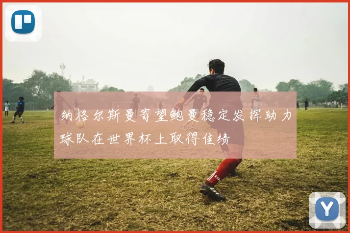纳格尔斯曼寄望鲍曼稳定发挥助力球队在世界杯上取得佳绩
