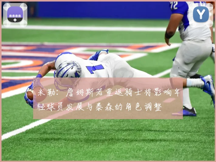 米勒：詹姆斯若重返骑士将影响年轻球员发展与泰森的角色调整