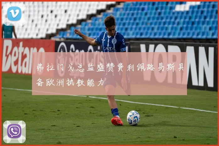 弗拉门戈总监盛赞费利佩路易斯具备欧洲执教能力