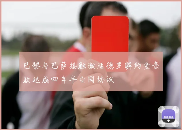 巴黎与巴萨接触激活德罗解约金条款达成四年半合同协议