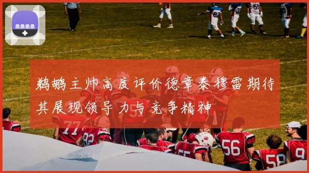 鹈鹕主帅高度评价德章泰穆雷期待其展现领导力与竞争精神