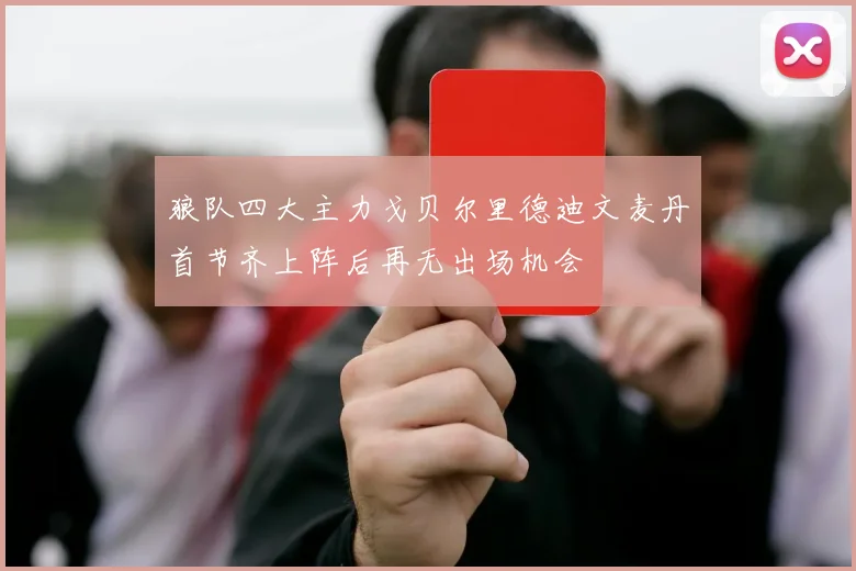 狼队四大主力戈贝尔里德迪文麦丹首节齐上阵后再无出场机会