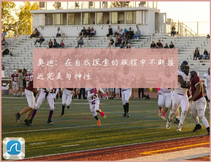 奥迪：在自我探索的旅程中不断接近完美与神性