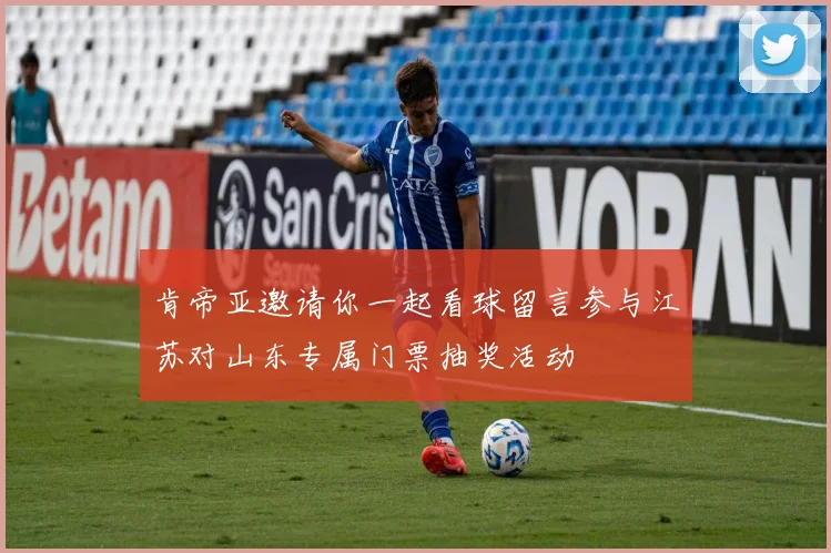 肯帝亚邀请你一起看球留言参与江苏对山东专属门票抽奖活动